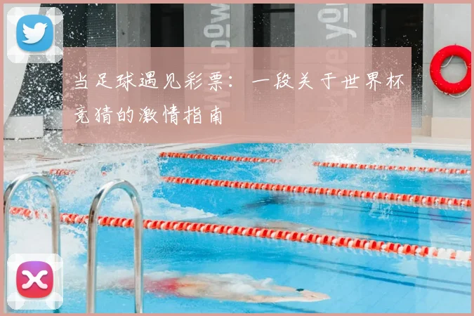 当足球遇见彩票:一段关于世界杯竞猜的激情指南