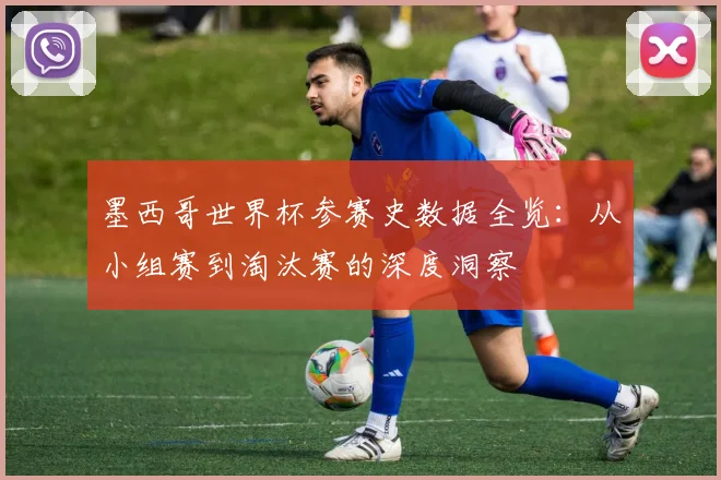 墨西哥世界杯参赛史数据全览：从小组赛到淘汰赛的深度洞察