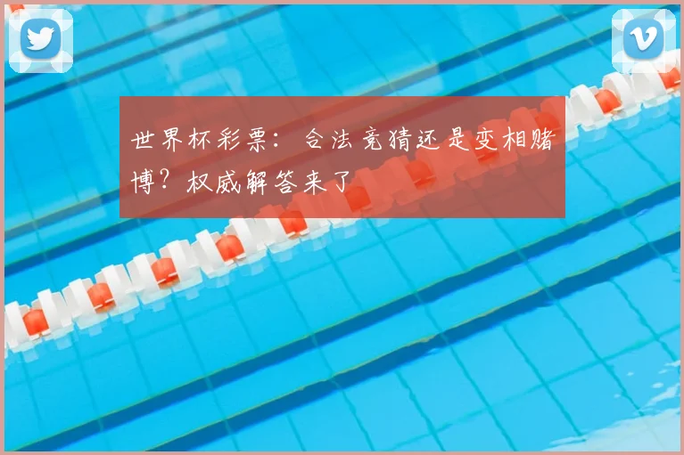 世界杯彩票:合法竞猜还是变相赌博?权威解答来了