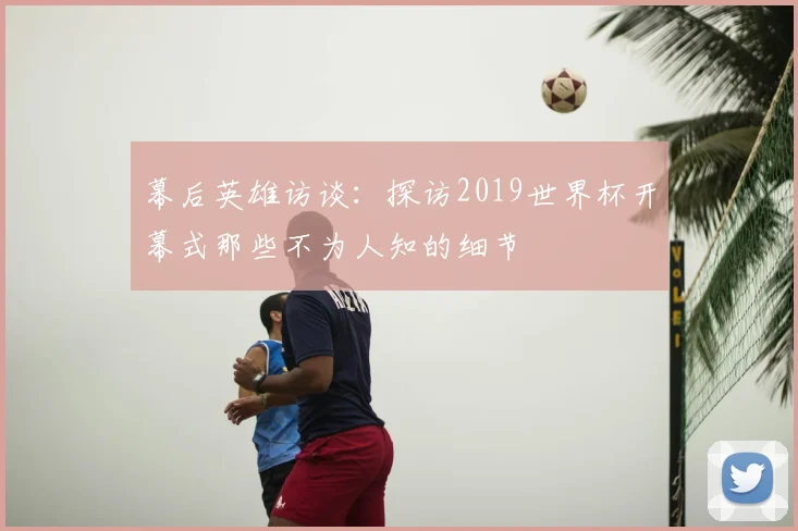 幕后英雄访谈:探访2019世界杯开幕式那些不为人知的细节