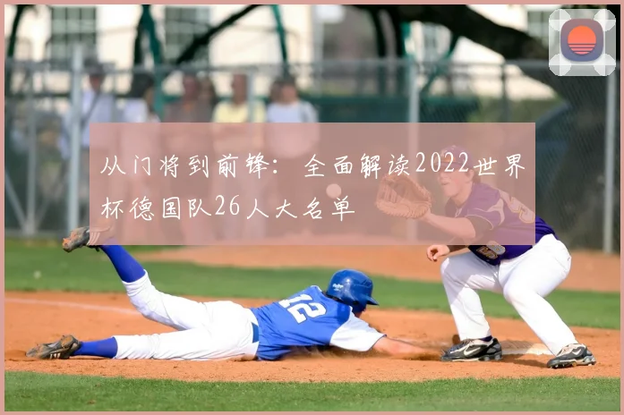 从门将到前锋：全面解读2022世界杯德国队26人大名单