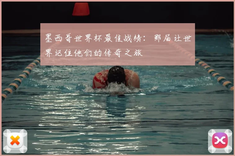 墨西哥世界杯最佳战绩:那届让世界记住他们的传奇之旅