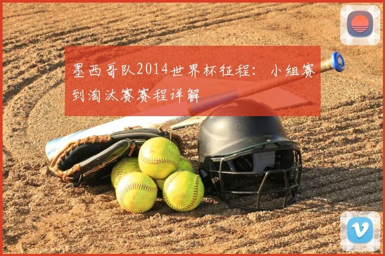 墨西哥队2014世界杯征程:小组赛到淘汰赛赛程详解