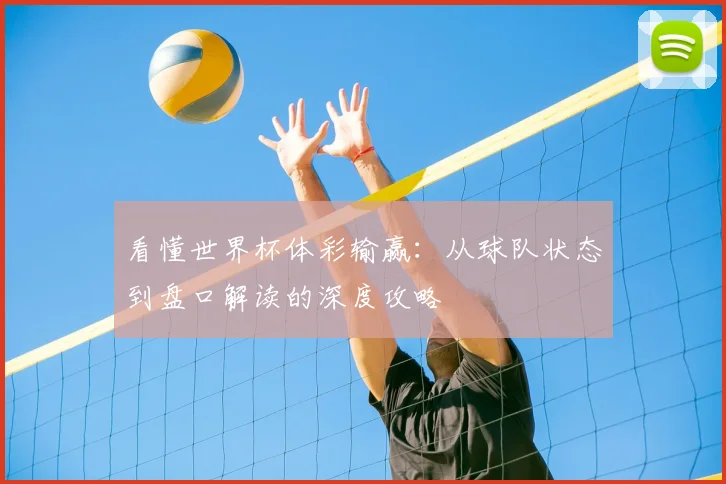 看懂世界杯体彩输赢：从球队状态到盘口解读的深度攻略