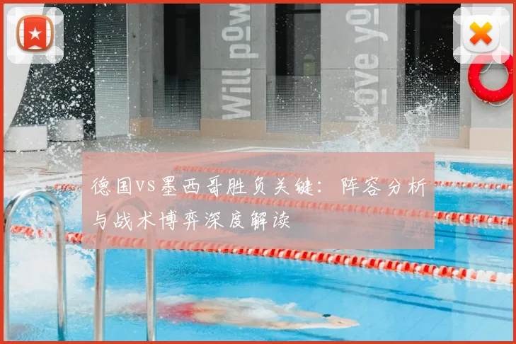 德国vs墨西哥胜负关键：阵容分析与战术博弈深度解读
