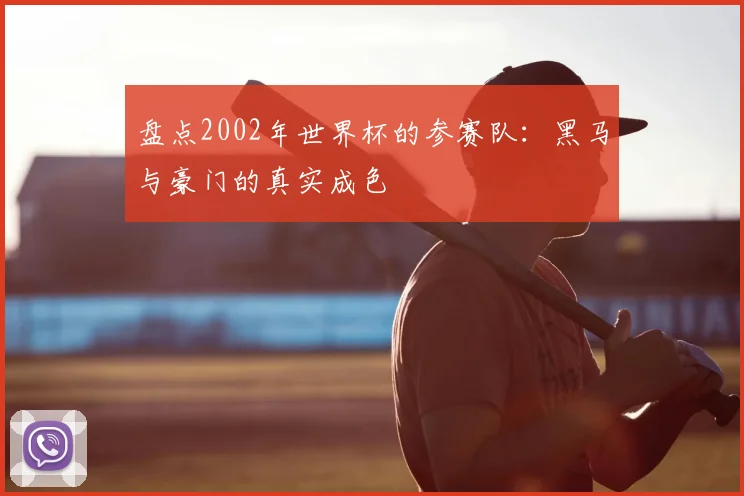 盘点2002年世界杯的参赛队：黑马与豪门的真实成色