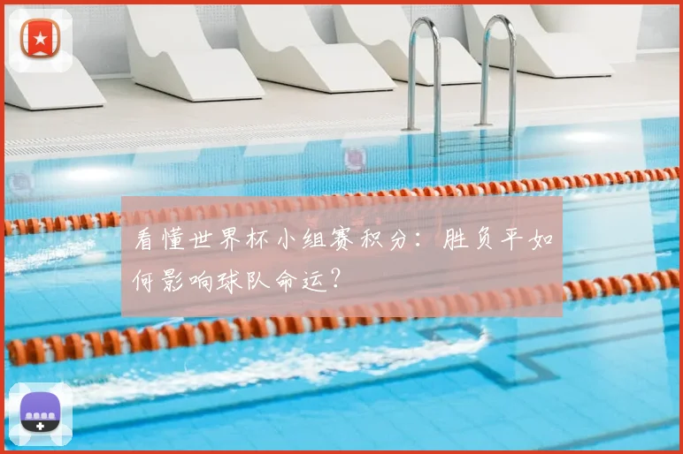 看懂世界杯小组赛积分:胜负平如何影响球队命运?
