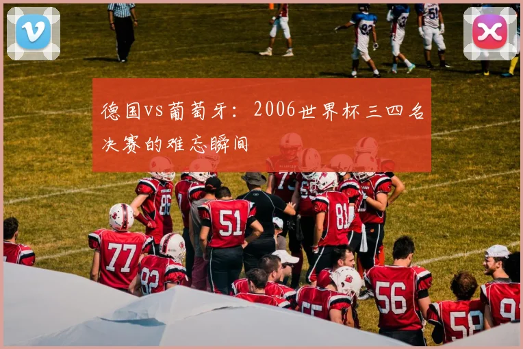 德国vs葡萄牙：2006世界杯三四名决赛的难忘瞬间