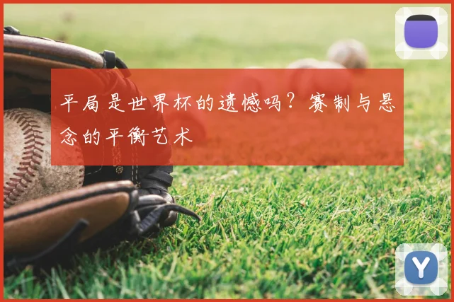 平局是世界杯的遗憾吗？赛制与悬念的平衡艺术