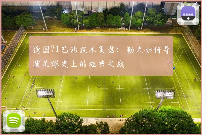 德国71巴西技术复盘：勒夫如何导演足球史上的经典之战