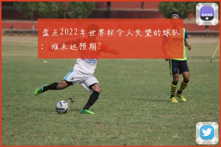 盘点2022年世界杯令人失望的球队：谁未达预期？
