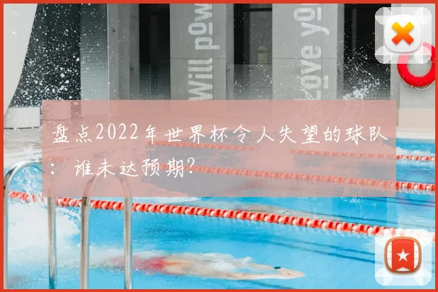 盘点2022年世界杯令人失望的球队：谁未达预期？