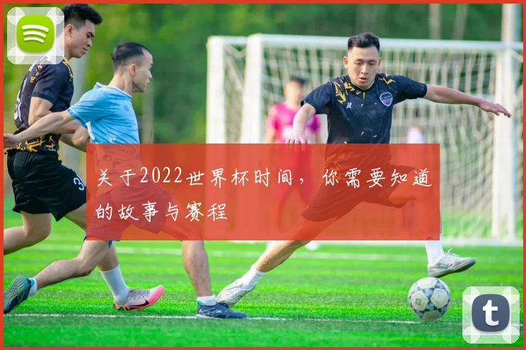 关于2022世界杯时间，你需要知道的故事与赛程